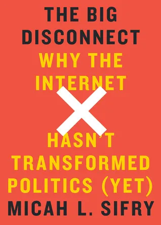 Book cover for The Big Disconnect: Why the Internet Hasn't Transformed Politics (Yet) by Micah L. Sifry Book cover for The Big Disconnect: Why the Internet Hasn't Transformed Politics (Yet) by Micah L. Sifry